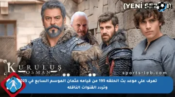 تعرف على موعد بث الحلقة 195 من قيامة عثمان الموسم السابع في 2025 وتردد القنوات الناقلة